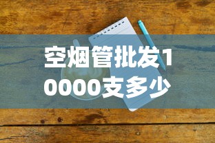 空烟管批发10000支多少钱_15元的黄鹤楼哪种好抽_钻石软景泰香烟的低价批发指南-第2张图片